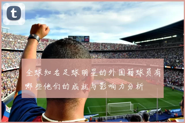 全球知名足球明星的外国籍球员有哪些他们的成就与影响力分析