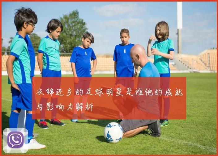 衣锦还乡的足球明星是谁他的成就与影响力解析
