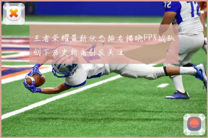 王者荣耀最新状态排名揭晓FPX战队创下历史新高引发关注
