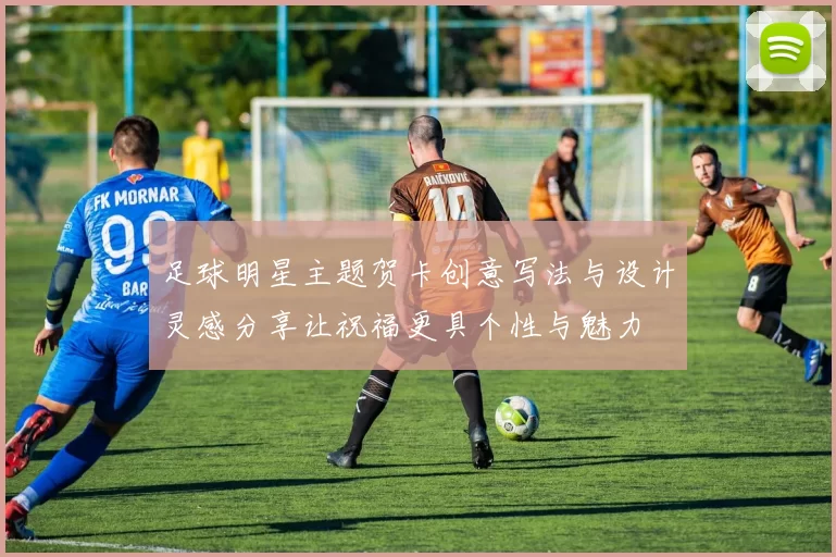 足球明星主题贺卡创意写法与设计灵感分享让祝福更具个性与魅力