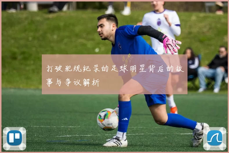 打破犯规纪录的足球明星背后的故事与争议解析