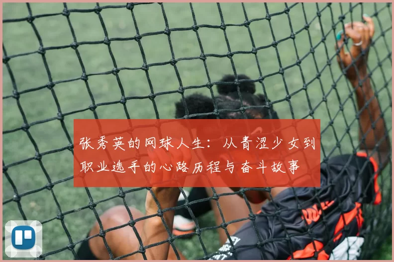 张秀英的网球人生：从青涩少女到职业选手的心路历程与奋斗故事