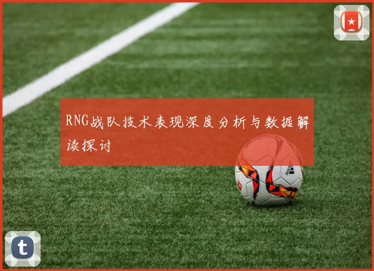 RNG战队技术表现深度分析与数据解读探讨