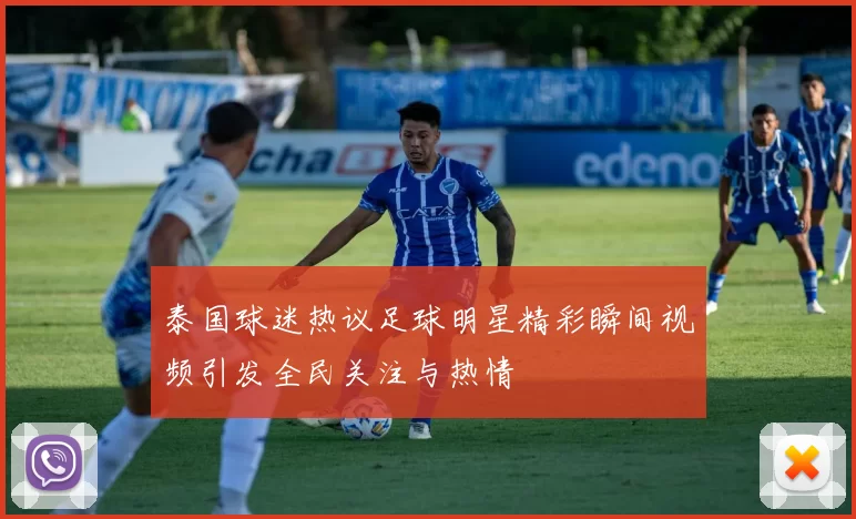 泰国球迷热议足球明星精彩瞬间视频引发全民关注与热情
