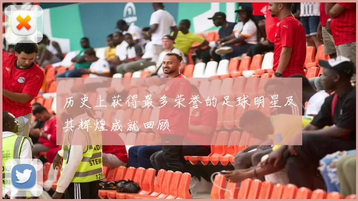 历史上获得最多荣誉的足球明星及其辉煌成就回顾