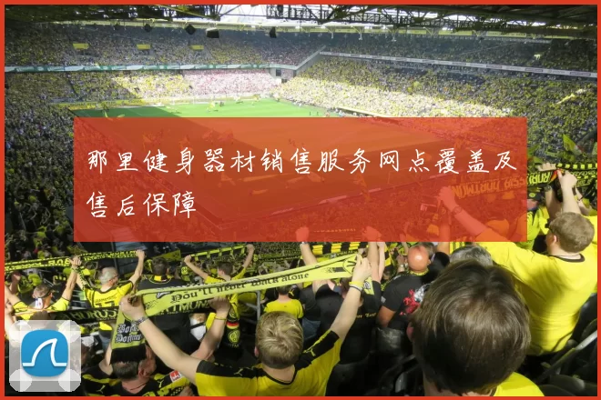 那里健身器材销售服务网点覆盖及售后保障