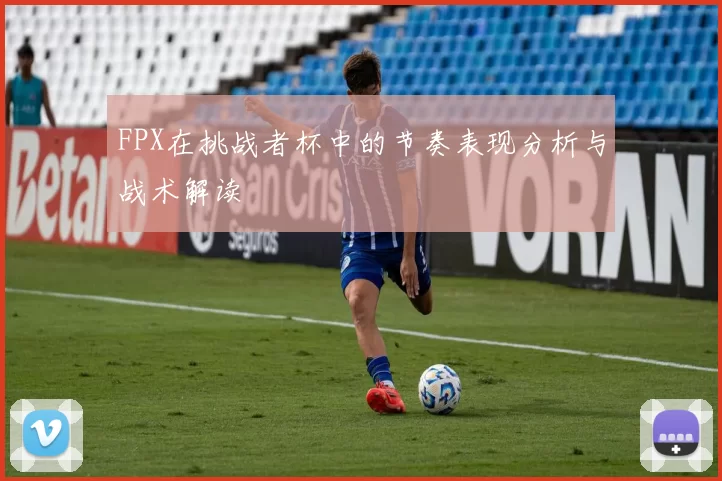 FPX在挑战者杯中的节奏表现分析与战术解读