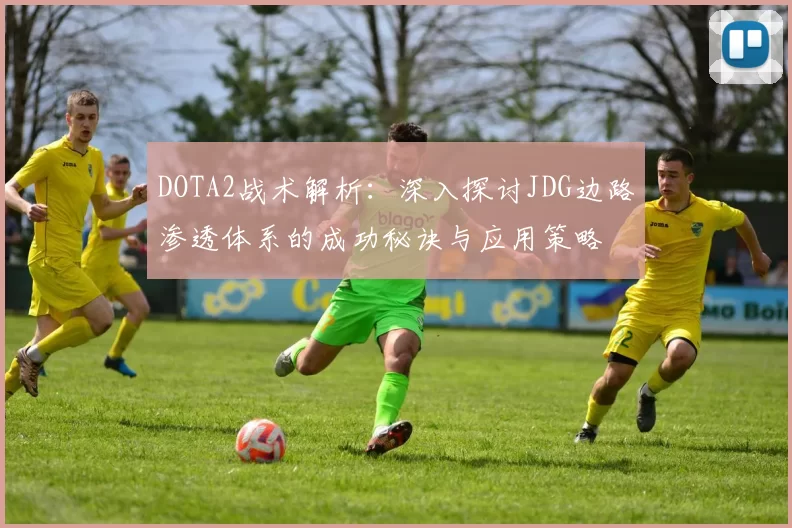 DOTA2战术解析：深入探讨JDG边路渗透体系的成功秘诀与应用策略