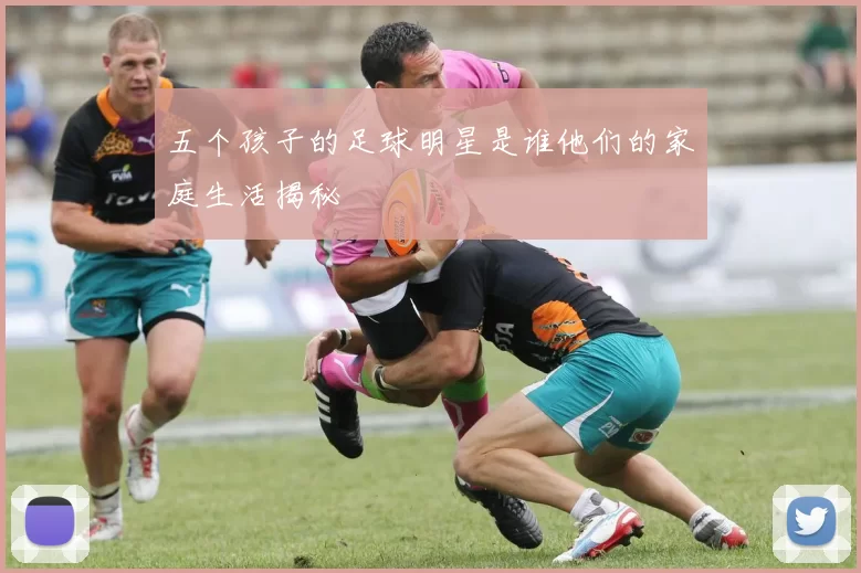 五个孩子的足球明星是谁他们的家庭生活揭秘