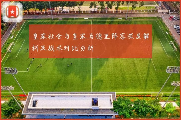 皇家社会与皇家马德里阵容深度解析及战术对比分析