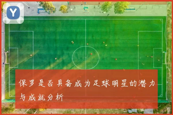 保罗是否具备成为足球明星的潜力与成就分析