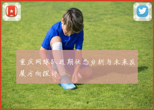 重庆网球队近期状态分析与未来发展方向探讨
