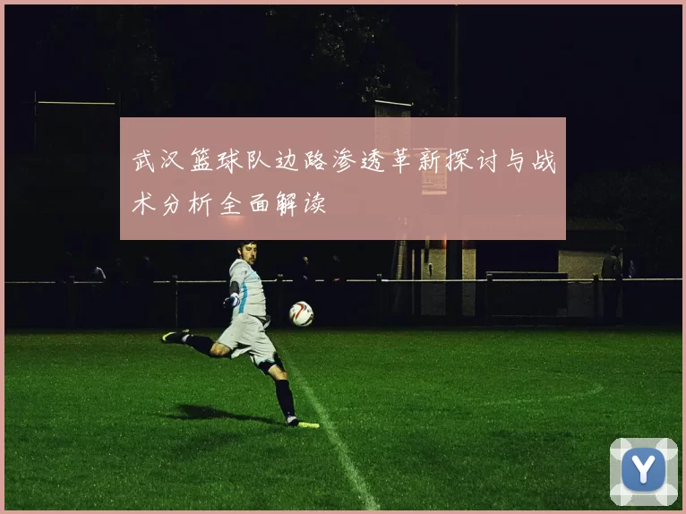 武汉篮球队边路渗透革新探讨与战术分析全面解读