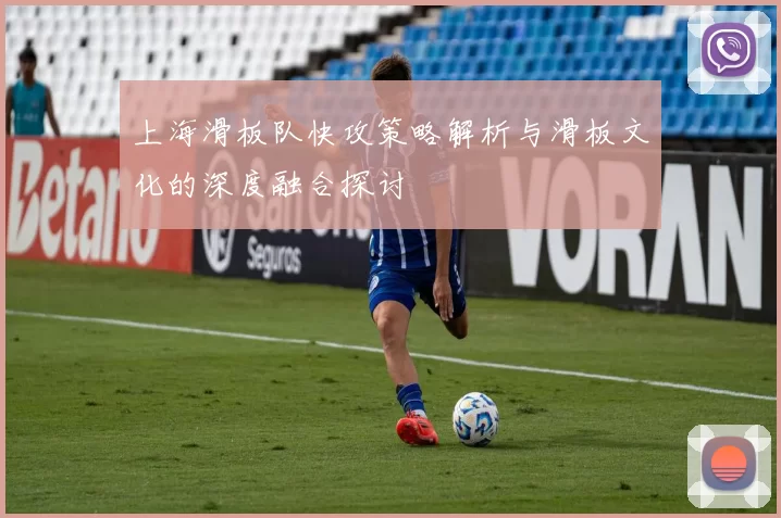 上海滑板队快攻策略解析与滑板文化的深度融合探讨