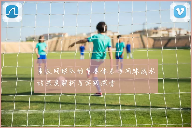 重庆网球队的节奏体系与网球战术的深度解析与实践探索
