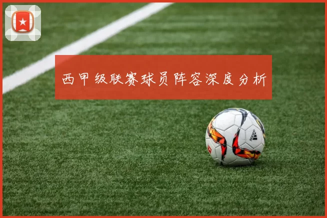 西甲级联赛球员阵容深度分析