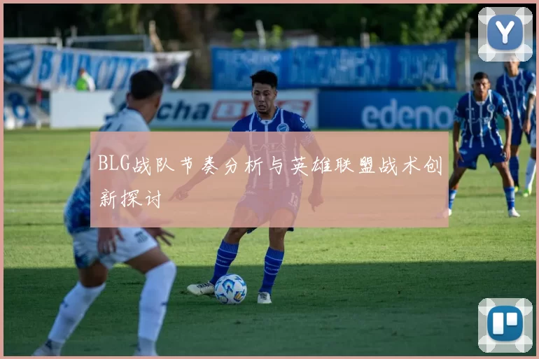 BLG战队节奏分析与英雄联盟战术创新探讨