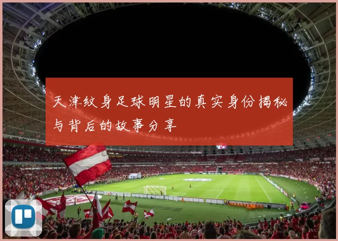 天津纹身足球明星的真实身份揭秘与背后的故事分享