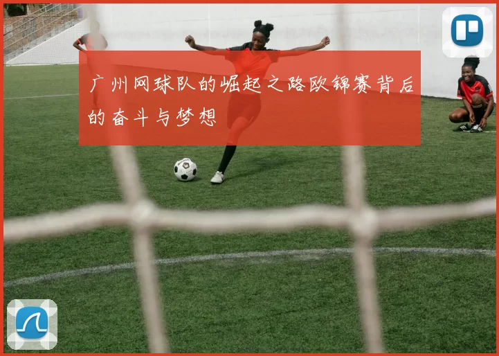 广州网球队的崛起之路欧锦赛背后的奋斗与梦想