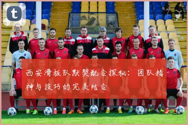 西安滑板队默契配合探秘：团队精神与技巧的完美结合