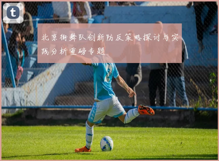北京街舞队创新防反策略探讨与实践分析重磅专题