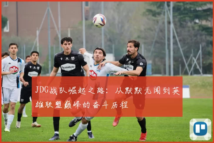 JDG战队崛起之路：从默默无闻到英雄联盟巅峰的奋斗历程