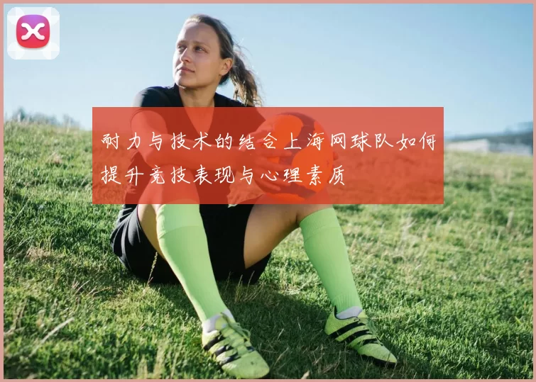 耐力与技术的结合上海网球队如何提升竞技表现与心理素质