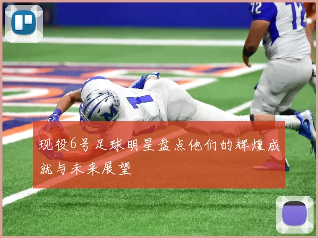 现役6号足球明星盘点他们的辉煌成就与未来展望