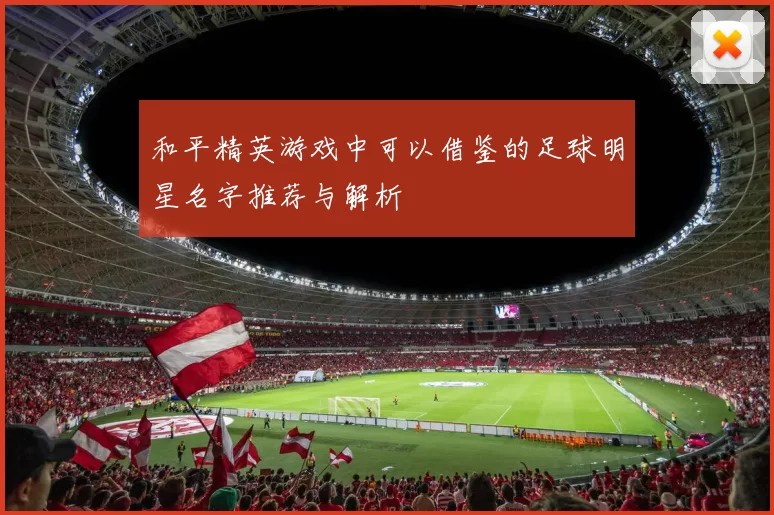 和平精英游戏中可以借鉴的足球明星名字推荐与解析