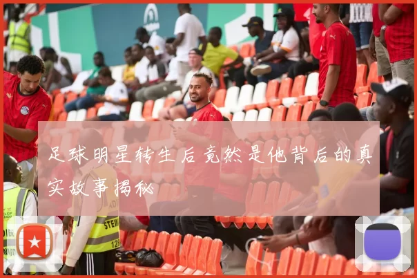 足球明星转生后竟然是他背后的真实故事揭秘