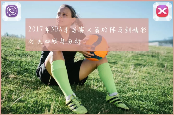 2017年NBA季后赛火箭对阵马刺精彩对决回顾与分析