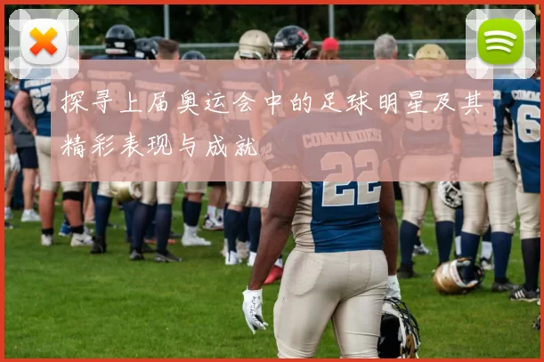 探寻上届奥运会中的足球明星及其精彩表现与成就