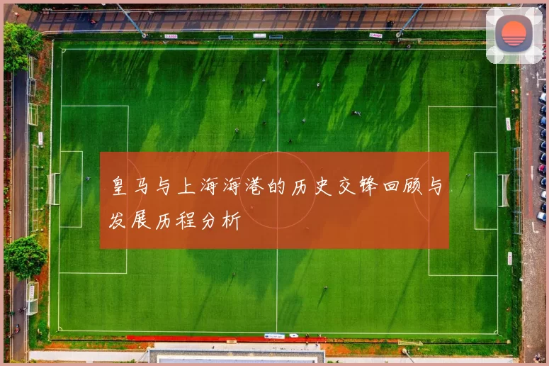 皇马与上海海港的历史交锋回顾与发展历程分析