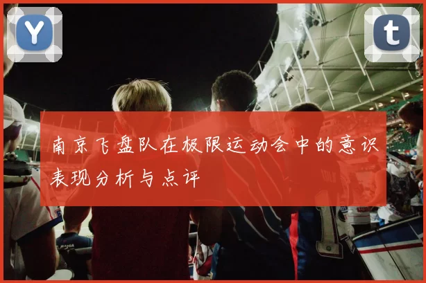 南京飞盘队在极限运动会中的意识表现分析与点评