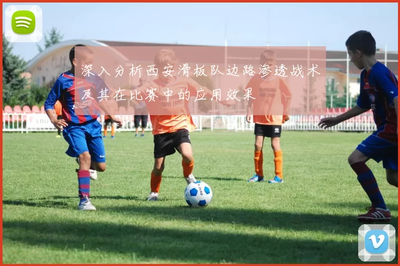 深入分析西安滑板队边路渗透战术及其在比赛中的应用效果