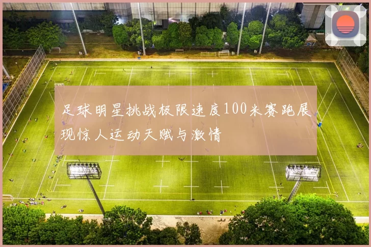 足球明星挑战极限速度100米赛跑展现惊人运动天赋与激情